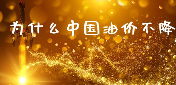 为什么中国油价不降_https://m.apzhendong.com_全球经济_第1张