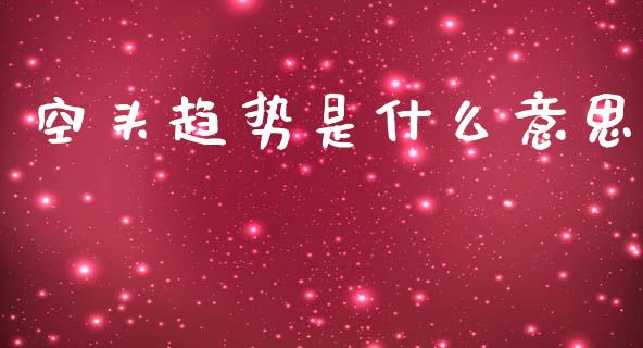 空头趋势是什么意思_https://m.apzhendong.com_财务分析_第1张