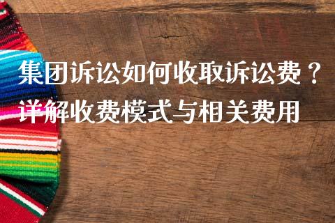 集团诉讼如何收取诉讼费？详解收费模式与相关费用_https://m.apzhendong.com_全球经济_第1张