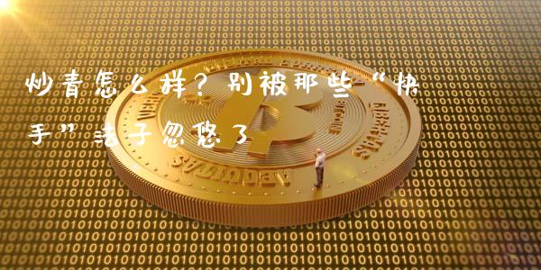 炒青怎么样？别被那些“快手”法子忽悠了_https://m.apzhendong.com_期货行情_第1张