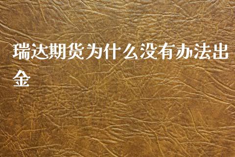 瑞达期货为什么没有办法出金_https://m.apzhendong.com_财经资讯_第1张