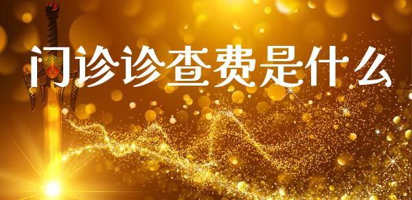 门诊诊查费是什么_https://m.apzhendong.com_期货行情_第1张