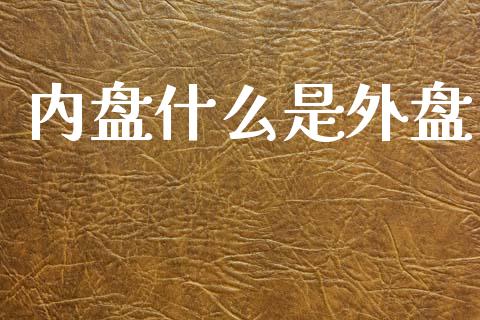 内盘什么是外盘_https://m.apzhendong.com_期货行情_第1张