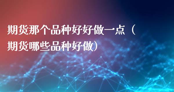 期货那个品种好好做一点(期货哪些品种好做)_财经资讯_第1张_财经资讯_财务分析_全球经济_期货行情 期货那个品种好好做一点(期货哪些品种好做)_https://m.apzhendong.com_财经资讯_第1张