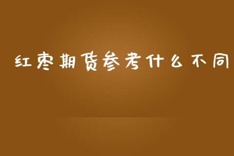 红枣期货参考什么不同_https://m.apzhendong.com_全球经济_第1张